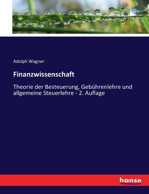 Finanzwissenschaft: Theorie der Besteuerung, Gebhrenlehre und allgemeine Steuerlehre - 2. Auflage - Wagner, Adolph