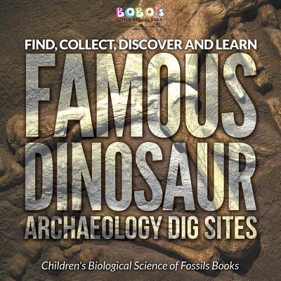 Find, Collect, Discover and Learn: Famous Dinosaur Archaeology Dig Sites - Children's Biological Science of Fossils Books - Bobo's Little Brainiac Books