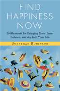 Find Happiness Now: 50 Shortcuts for Bringing More Love, Balance, and Joy Into Your Life