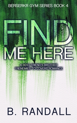 Find Me Here: A Best Friend's Brother Frenemies-to-Lovers Romance - Randall, B