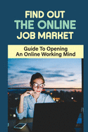 Find Out The Online Job Market: Guide To Opening A Online Working Mind: Making Money Online