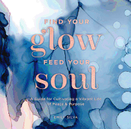 Find Your Glow, Feed Your Soul: A Guide for Cultivating a Vibrant Life of Peace & Purposevolume 3