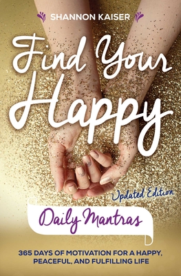 Find Your Happy - Daily Mantras: 365 Days of Motivation for a Happy, Peaceful and Fulfilling Life - Kaiser, Shannon
