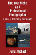 Find Your Niche As A Professional Photographer: A Guide To Dominating Your Market