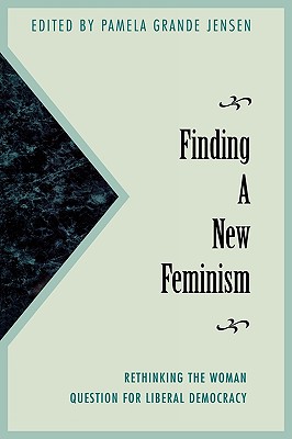 Finding a New Feminism: Rethinking the Woman Question for Liberal Democracy - Jensen, Pamela Grande, and Colmo, Ann Charney (Contributions by), and Elshtain, Jean Bethke (Contributions by)