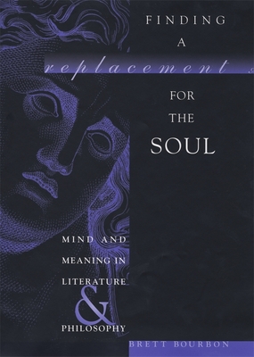 Finding a Replacement for the Soul: Mind and Meaning in Literature and Philosophy - Bourbon, Brett