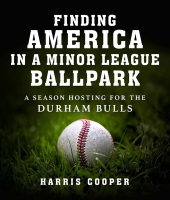 Finding America in a Minor League Ballpark: A Season Hosting for the Durham Bulls - Cooper, Harris