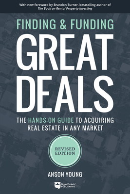 Finding and Funding Great Deals: The Hands-On Guide to Acquiring Real Estate in Any Market - Young, Anson