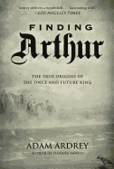 Finding Arthur: The True Origins of the Once and Future King