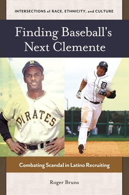 Finding Baseball's Next Clemente: Combating Scandal in Latino Recruiting - Bruns, Roger, and Okihiro, Gary Y (Editor)
