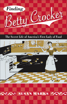 Finding Betty Crocker: The Secret Life of America's First Lady of Food - Marks, Susan