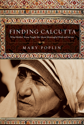 Finding Calcutta: What Mother Teresa Taught Me About Meaningful Work and Service - Poplin, Mary