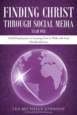 Finding Christ Through Social Media: Year One #A365DayJourney to Learning How to Walk with God #TruthwithGrace - Johnson, Lea Michelle