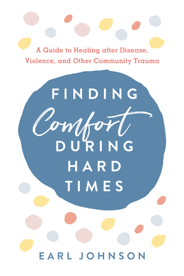 Finding Comfort During Hard Times: A Guide to Healing after Disaster, Violence, and Other Community Trauma - Johnson, Earl
