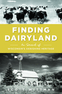 Finding Dairyland: In Search of Wisconsin's Vanishing Heritage