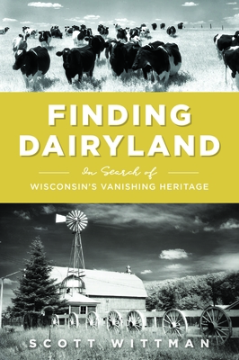 Finding Dairyland: In Search of Wisconsin's Vanishing Heritage - Wittman, Scott