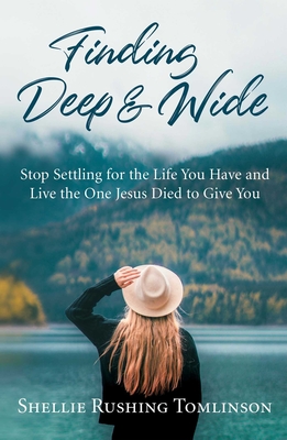 Finding Deep and Wide: Stop Settling for the Life You Have and Live the One Jesus Died to Give You - Tomlinson, Shellie Rushing