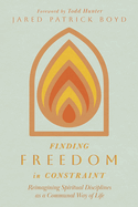 Finding Freedom in Constraint: Reimagining Spiritual Disciplines as a Communal Way of Life