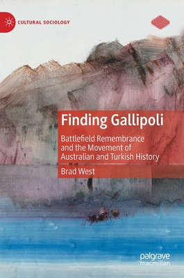 Finding Gallipoli: Battlefield Remembrance and the Movement of Australian and Turkish History - West, Brad