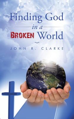 Finding God in a broken world - Clarke, John R