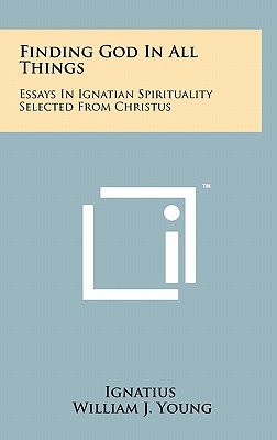 Finding God In All Things: Essays In Ignatian Spirituality Selected From Christus - Ignatius, and Young, William J (Translated by)