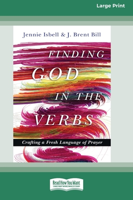 Finding God in the Verbs: Crafting a Fresh Language of Prayer [Large Print 16 Pt Edition] - Isbell, Jennie, and Bill, J Brent