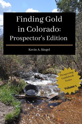 Finding Gold in Colorado: Prospector's Edition: A guide to Colorado's casual gold prospecting, mining history and sightseeing - Hoeppner, Laura a (Photographer), and Singel, Kevin
