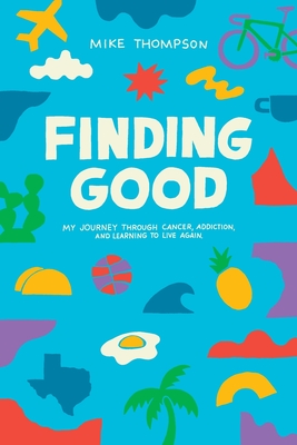 Finding Good: My Journey Through Cancer, Addiction, and Learning to Live Again - Thompson, Mike