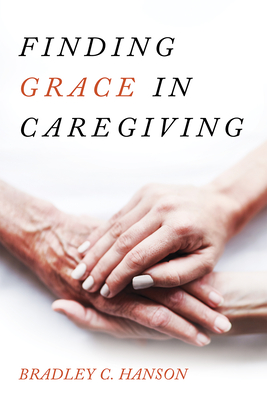 Finding Grace in Caregiving - Hanson, Bradley C