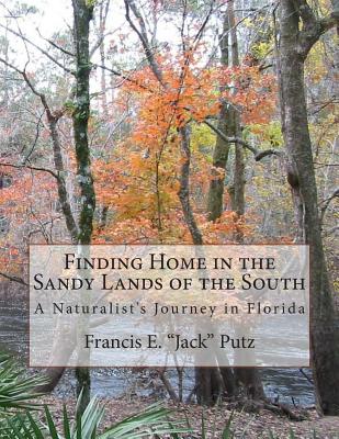 Finding Home in the Sandy Lands of the South: A Naturalist's Journey in Florida - Putz, Prof Francis E Jack