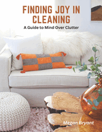 Finding Joy in Cleaning: A Guide to Mind Over Clutter