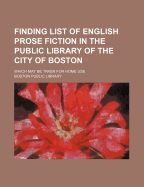 Finding List of English Prose Fiction in the Public Library of the City of Boston; Which May Be Taken for Home Use