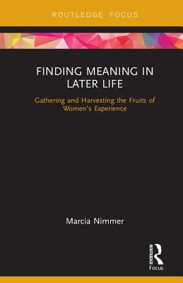 Finding Meaning in Later Life: Gathering and Harvesting the Fruits of Women's Experience - Nimmer, Marcia