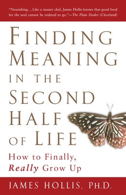Finding Meaning in the Second Half of Life: How to Finally, Really Grow Up - Hollis, James