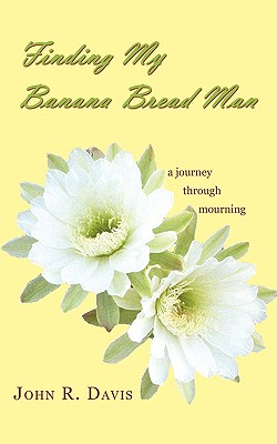 Finding My Banana Bread Man: A Journey through Mourning - Davis, John R