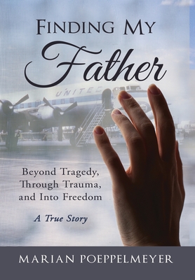 Finding My Father: Beyond Tragedy, Through Trauma, and Into Freedom - Poeppelmeyer, Marian H, and Martin, David (Foreword by)