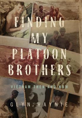 Finding My Platoon Brothers: Vietnam Then and Now - Haynie, Glyn