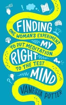 Finding My Right Mind: One Woman's Experiment to Put Meditation to the Test - Potter, Vanessa