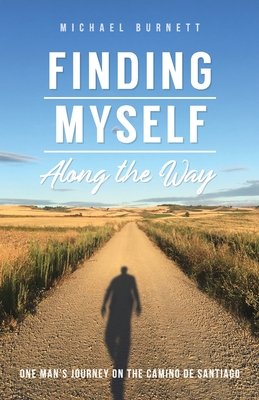 Finding Myself Along the Way: One Man's Journey on the Camino de Santiago - Burnett, Michael