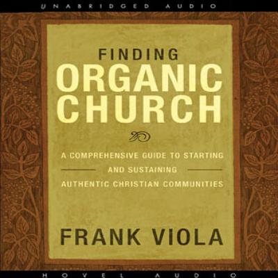 Finding Organic Church: A Comprehensive Guide to Starting and Sustaining Authentic Christian Communities - Viola, Frank, and James, Lloyd (Narrator)