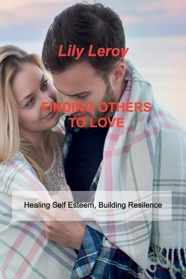 Finding Others to Love: Healing Self Esteem, Building Resilence - Leroy, Lily