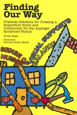 Finding Our Way: Practical Solutions for Creating a Supportive Home and Community for the Asperger Syndrome Family - Sakai, Kristi, and Myles, Brenda Smith, PhD (Foreword by)