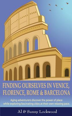 Finding Ourselves in Venice, Florence, Rome, & Barcelona: Aging adventurers discover the power of place while exploring fascinating cities at their own relaxing pace. - Lockwood, Al, and Lockwood, Sunny
