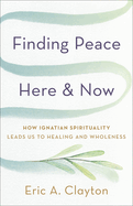 Finding Peace Here and Now: How Ignatian Spirituality Leads Us to Healing and Wholeness