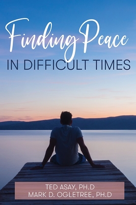 Finding Peace in Difficult Times - Asay, Ted, and Ogletree, Mark