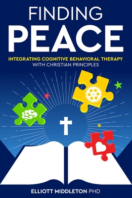 Finding Peace: Integrating Cognitive Behavioral Therapy with Christian Principles - Middleton, Elliott