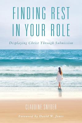 Finding Rest in Your Role: Displaying Christ Through Submission - Jones, David W (Foreword by), and Snyder, Claudine