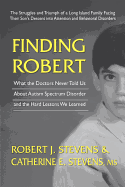 Finding Robert: What the Doctors Never Told Us about Autism Spectrum Disorder and the Hard Lessons We Learned