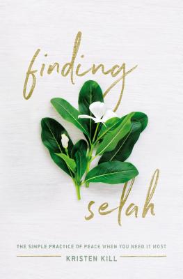 Finding Selah: The Simple Practice of Peace When You Need It Most - Kill, Kristen