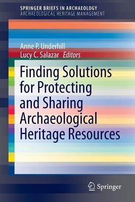 Finding Solutions for Protecting and Sharing Archaeological Heritage Resources - Underhill, Anne P (Editor), and Salazar, Lucy C (Editor)